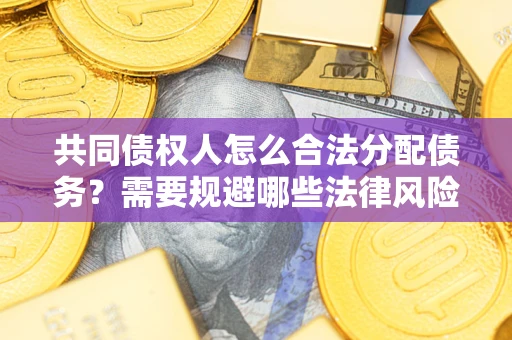 武汉共同债权人怎么合法分配债务？需要规避哪些法律风险？