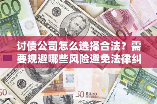 武汉讨债公司怎么选择合法?需要规避哪些风险避免法律纠纷? 武汉讨债公司怎么选择合法?需要规避哪些风险避免法律纠纷?