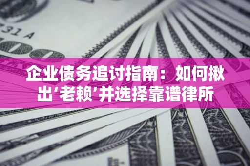 武汉企业债务追讨指南：如何揪出‘老赖’并选择靠谱律所