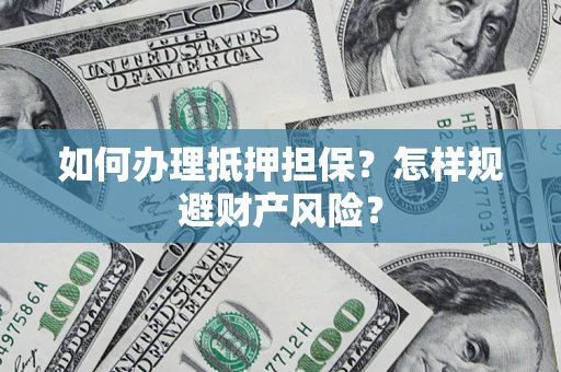 武汉如何办理抵押担保？怎样规避财产风险？