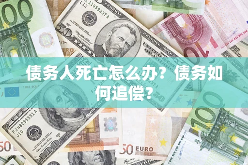 武汉债务人死亡怎么办？债务如何追偿？