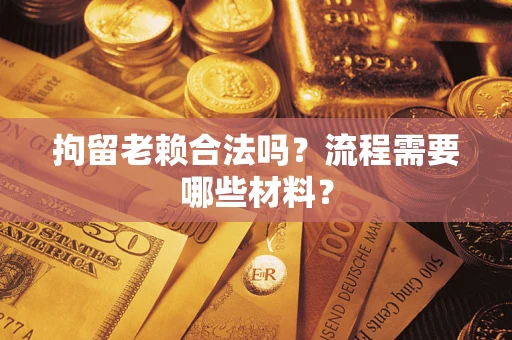 武汉拘留老赖合法吗？流程需要哪些材料？