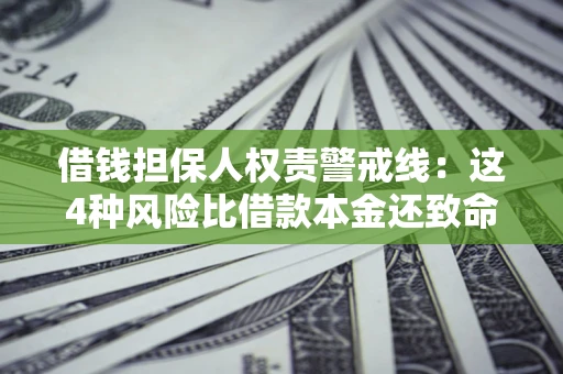 武汉借钱担保人权责警戒线：这4种风险比借款本金还致命