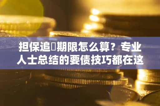 武汉担保追償期限怎么算？专业人士总结的要债技巧都在这里了