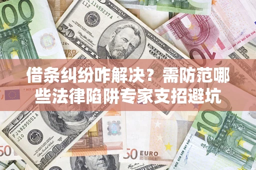 武汉借条纠纷咋解决？需防范哪些法律陷阱专家支招避坑