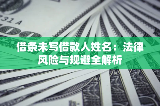武汉借条未写借款人姓名：法律风险与规避全解析