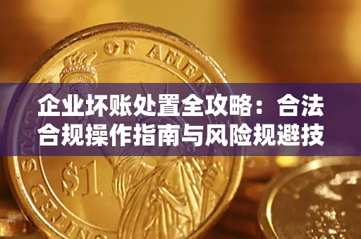 武汉企业坏账处置全攻略：合法合规操作指南与风险规避技巧解析