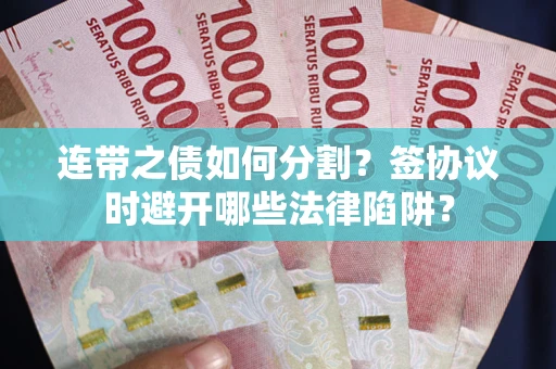 武汉连带之债如何分割？签协议时避开哪些法律陷阱？
