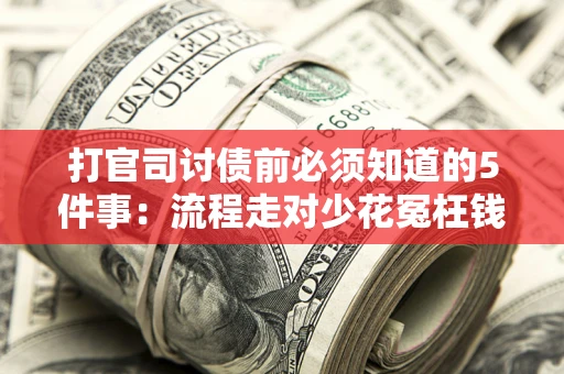 武汉打官司讨债前必须知道的5件事：流程走对少花冤枉钱