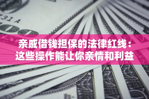 武汉亲戚借钱担保的法律红线：这些操作能让你亲情和利益两不误