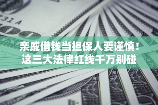 武汉亲戚借钱当担保人要谨慎！这三大法律红线千万别碰