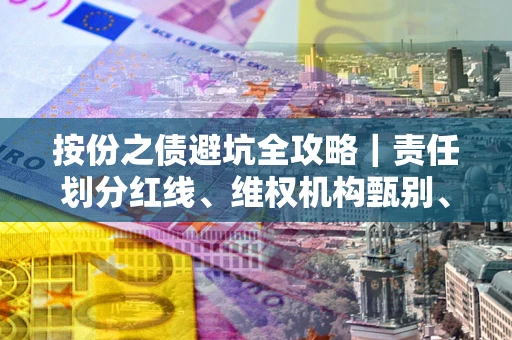 武汉按份之债避坑全攻略｜责任划分红线、维权机构甄别、纠纷处理全流程拆解