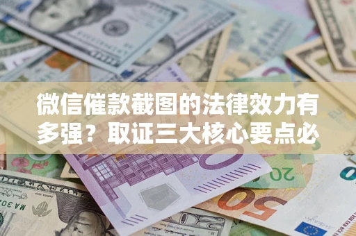 武汉微信催款截图的法律效力有多强？取证三大核心要点必须知道！