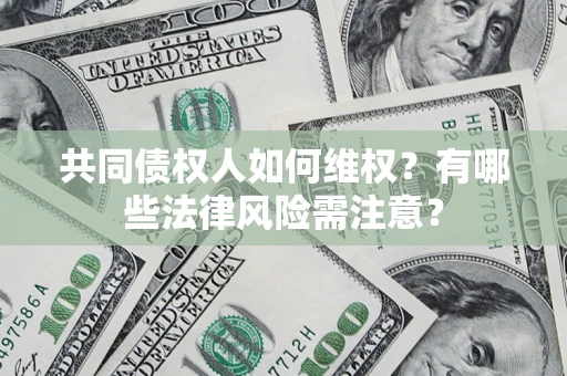 武汉共同债权人如何维权？有哪些法律风险需注意？