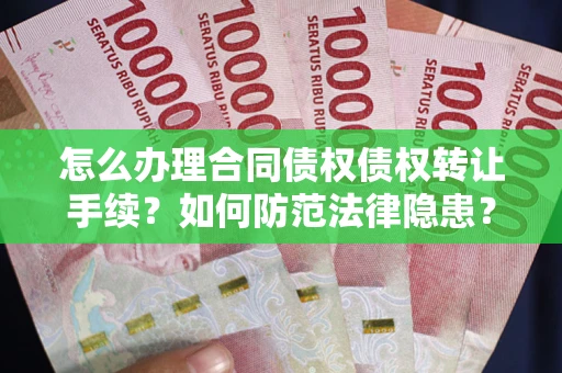 武汉怎么办理合同债权债权转让手续？如何防范法律隐患？