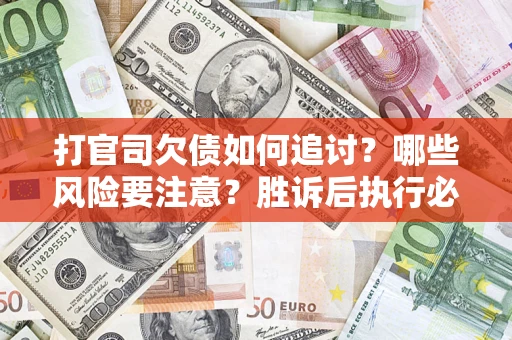 武汉打官司欠债如何追讨？哪些风险要注意？胜诉后执行必看！