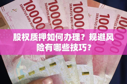 武汉股权质押如何办理？规避风险有哪些技巧？