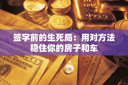 武汉签字前的生死局：用对方法稳住你的房子和车