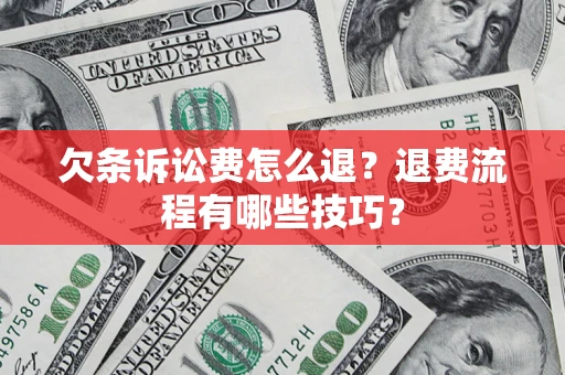 武汉欠条诉讼费怎么退？退费流程有哪些技巧？