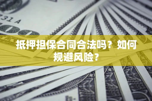 武汉抵押担保合同合法吗？如何规避风险？