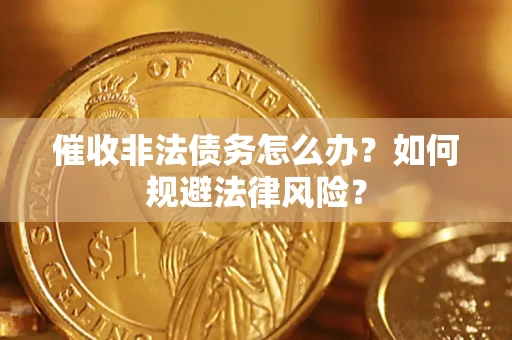 武汉催收非法债务怎么办？如何规避法律风险？