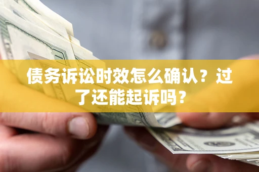 武汉债务诉讼时效怎么确认？过了还能起诉吗？