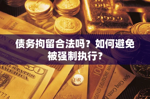 武汉债务拘留合法吗？如何避免被强制执行？