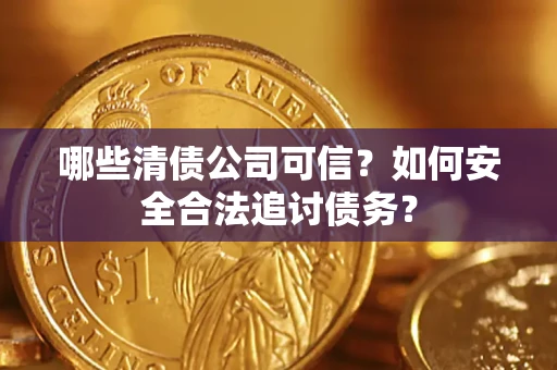 武汉哪些清债公司可信？如何安全合法追讨债务？