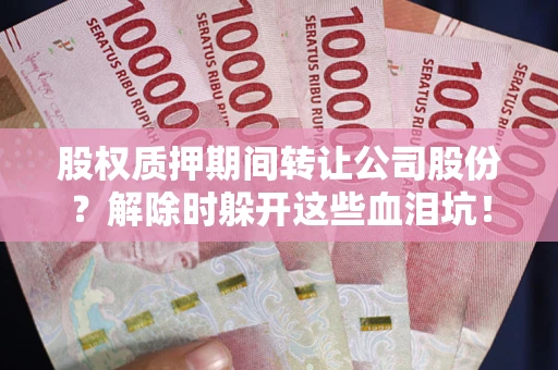 武汉股权质押期间转让公司股份？解除时躲开这些血泪坑！