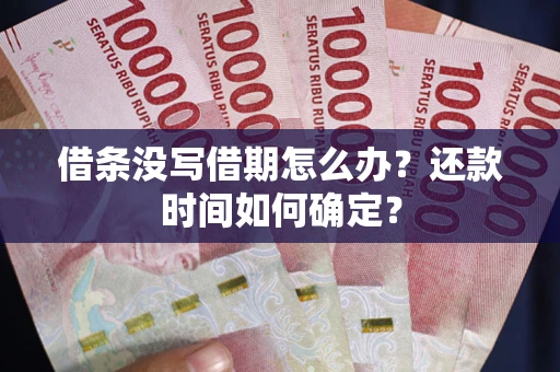 武汉借条没写借期怎么办？还款时间如何确定？