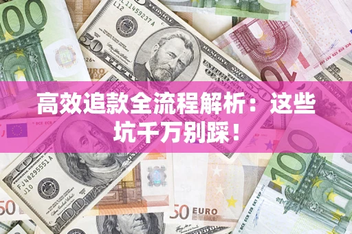 武汉高效追款全流程解析：这些坑千万别踩！