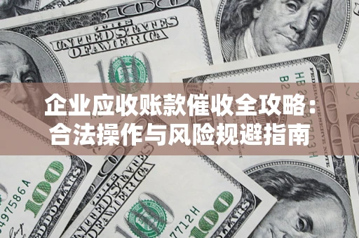 武汉企业应收账款催收全攻略：合法操作与风险规避指南