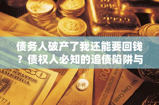 武汉债务人破产了我还能要回钱？债权人必知的追债陷阱与破局之道