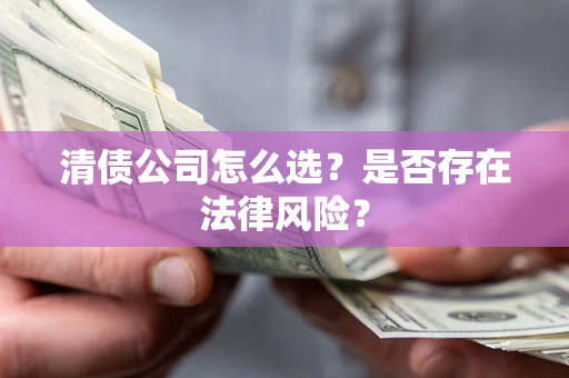 武汉清债公司怎么选？是否存在法律风险？
