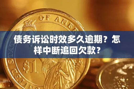 武汉债务诉讼时效多久逾期？怎样中断追回欠款？