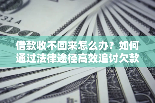 武汉借款收不回来怎么办？如何通过法律途径高效追讨欠款？
