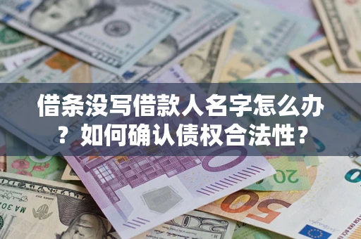 武汉借条没写借款人名字怎么办？如何确认债权合法性？