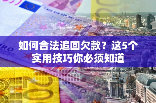 武汉如何合法追回欠款？这5个实用技巧你必须知道