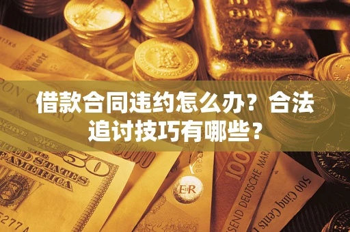 武汉借款合同违约怎么办？合法追讨技巧有哪些？