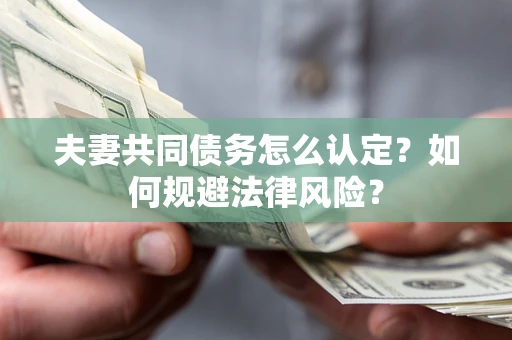 武汉夫妻共同债务怎么认定？如何规避法律风险？