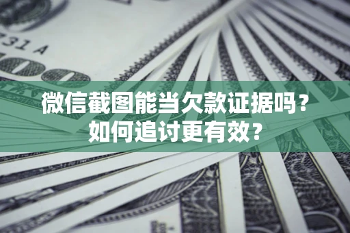 武汉微信截图能当欠款证据吗？如何追讨更有效？
