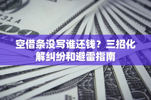 武汉空借条没写谁还钱？三招化解纠纷和避雷指南