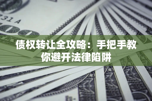 武汉债权转让全攻略：手把手教你避开法律陷阱