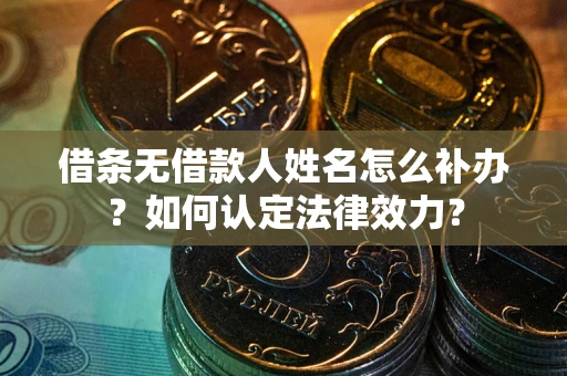 武汉借条无借款人姓名怎么补办？如何认定法律效力？