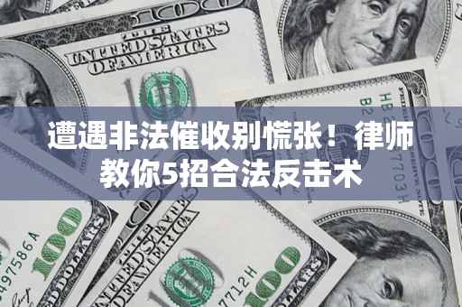 武汉遭遇非法催收别慌张！律师教你5招合法反击术