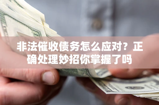 武汉非法催收债务怎么应对？正确处理妙招你掌握了吗