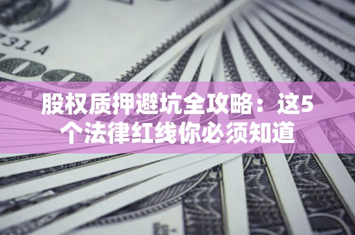 武汉股权质押避坑全攻略：这5个法律红线你必须知道