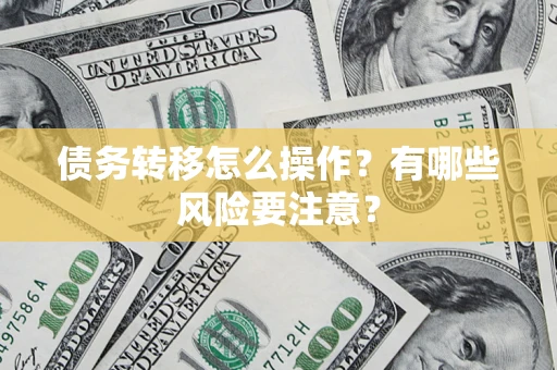 武汉债务转移怎么操作？有哪些风险要注意？