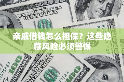 武汉亲戚借钱怎么担保？这些隐藏风险必须警惕