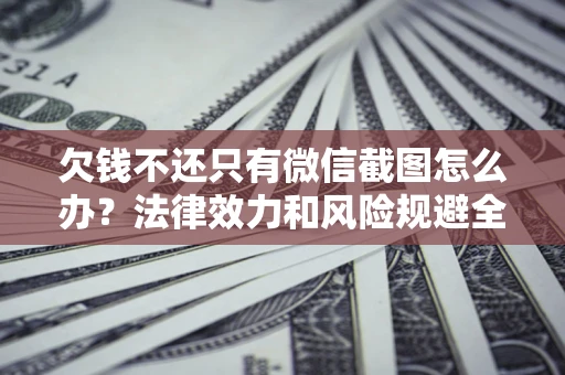 武汉欠钱不还只有微信截图怎么办？法律效力和风险规避全解析